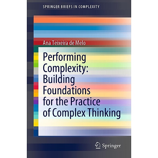 Performing Complexity: Building Foundations for the Practice of Complex Thinking / SpringerBriefs in Complexity, Ana Teixeira de Melo