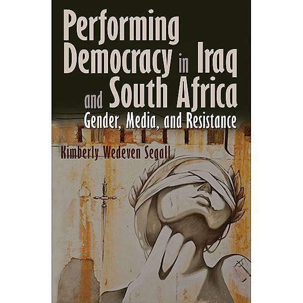 Performing Democracy in Iraq and South Africa, Kimberly Wedeven Segall