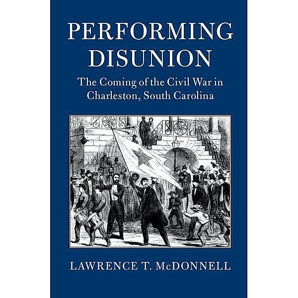 Performing Disunion / Cambridge Studies on the American South, Lawrence T. McDonnell