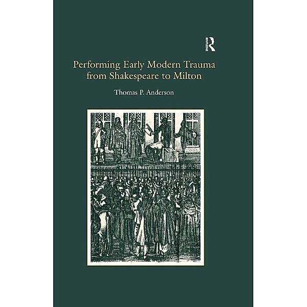 Performing Early Modern Trauma from Shakespeare to Milton, Thomas P. Anderson