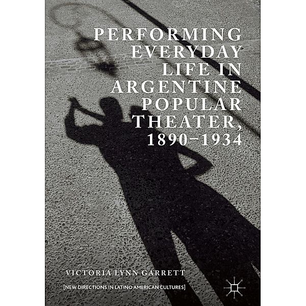 Performing Everyday Life in Argentine Popular Theater, 1890-1934 / New Directions in Latino American Cultures, Victoria Lynn Garrett