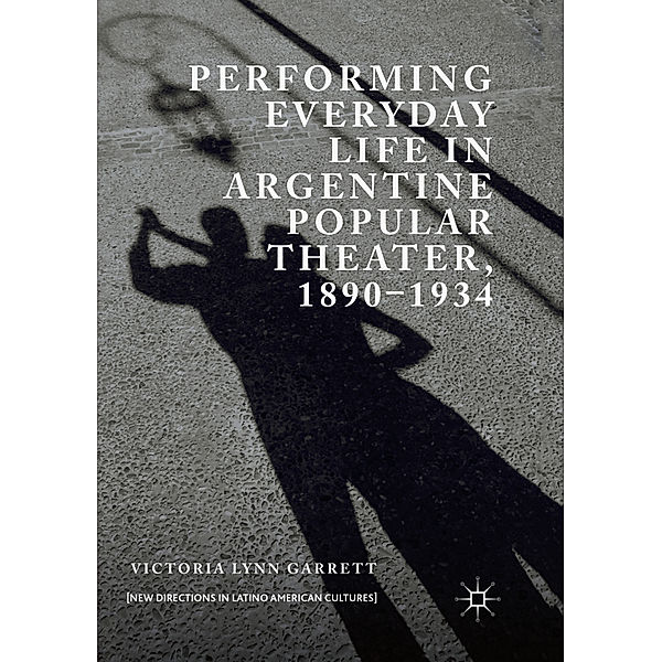 Performing Everyday Life in Argentine Popular Theater, 1890-1934, Victoria Lynn Garrett