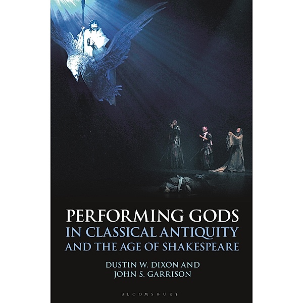 Performing Gods in Classical Antiquity and the Age of Shakespeare, Dustin W. Dixon, John S. Garrison