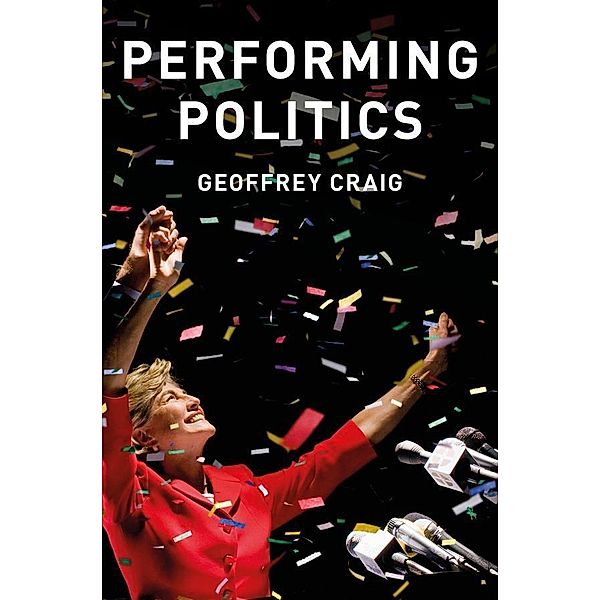 Performing Politics / CPC - Contemporary Political Communication, Geoffrey Craig