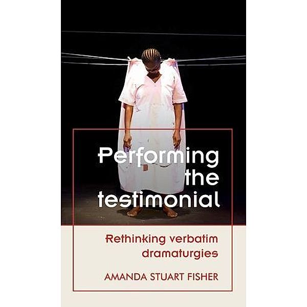 Performing the testimonial / Theatre: Theory - Practice - Performance, Amanda Stuart Fisher