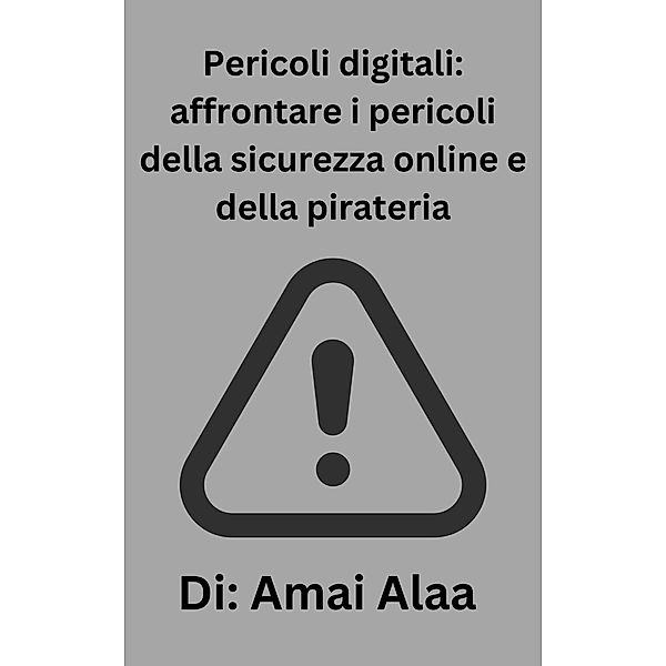 Pericoli digitali: affrontare i pericoli della sicurezza online e della pirateria, Amai Alaa