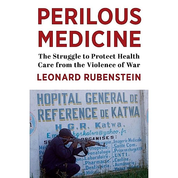 Perilous Medicine - The Struggle to Protect Health Care from the Violence of War, Leonard Rubenstein