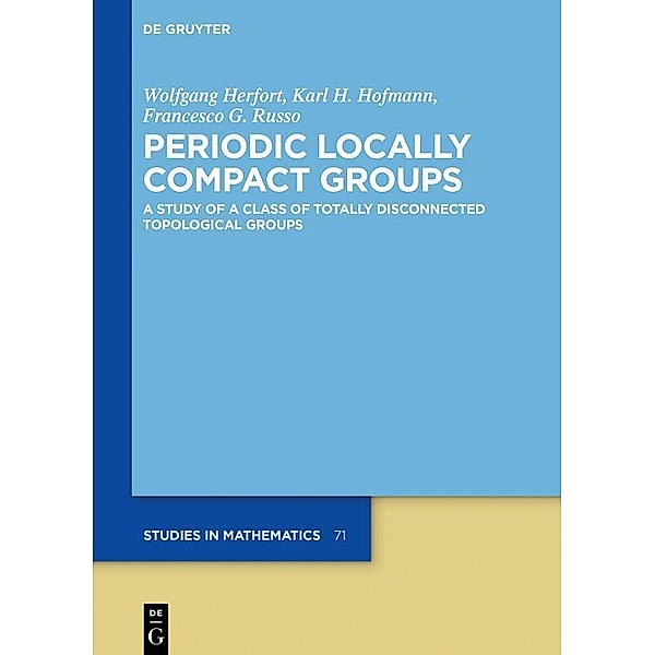 Periodic Locally Compact Groups / De Gruyter Studies in Mathematics, Wolfgang Herfort, Karl H. Hofmann, Francesco G. Russo