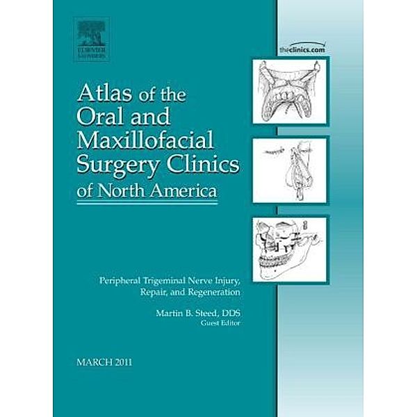 Peripheral Trigeminal Nerve Injury, Repair, and Regeneration, An Issue of Atlas of the Oral and Maxillofacial Surgery Cl, Martin B Steed