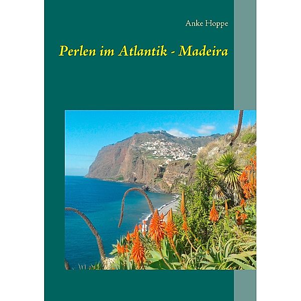 Perlen im Atlantik - Madeira, Anke Hoppe