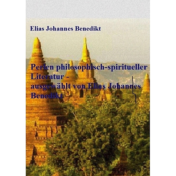 Perlen philosophisch-spiritueller Literatur - ausgewählt von Elias Johannes Benedikt, Elias Johannes Benedikt