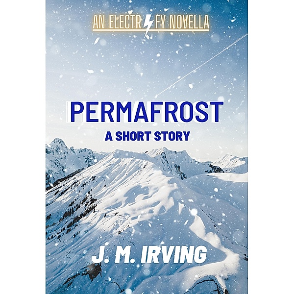 Permafrost: An Electrify Novella (THE ELECTRIFY SERIES) / THE ELECTRIFY SERIES, J. M. Irving