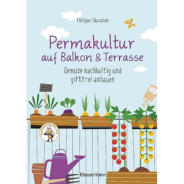 Permakultur auf Balkon & Terrasse. Gemüse nachhaltig und giftfrei anbauen, Philippe Chavanne