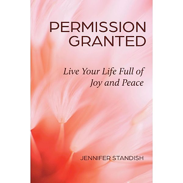 Permission Granted: Live Your Life Full of Joy and Peace, Jennifer Standish