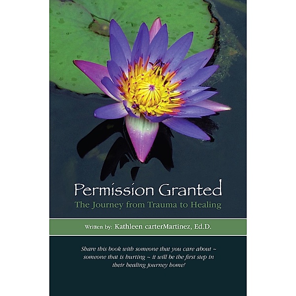 Permission Granted: The Journey from Trauma to Healing, Kathleen carterMartinez Ed. D.