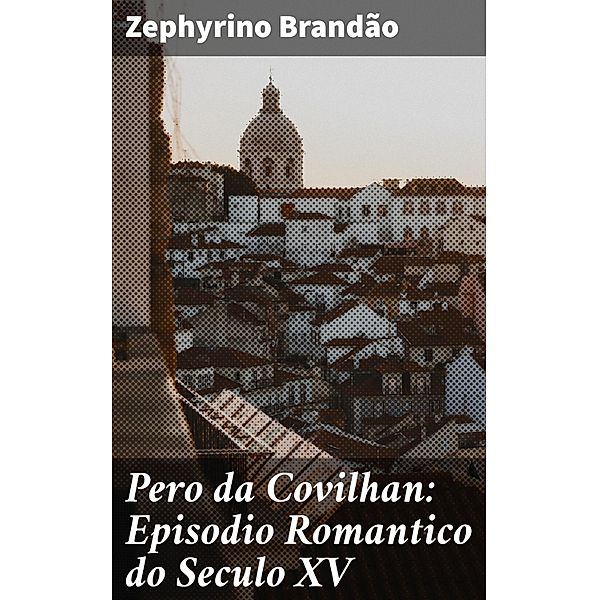 Pero da Covilhan: Episodio Romantico do Seculo XV, Zephyrino Brandão