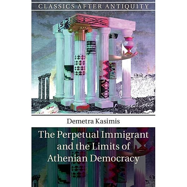 Perpetual Immigrant and the Limits of Athenian Democracy / Classics after Antiquity, Demetra Kasimis