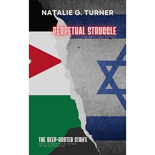 Perpetual Struggle: The Holy Land Turmoil: The Deep-rooted Strife and Its Uncertain Future in the Middle East, Natalie G. Turner