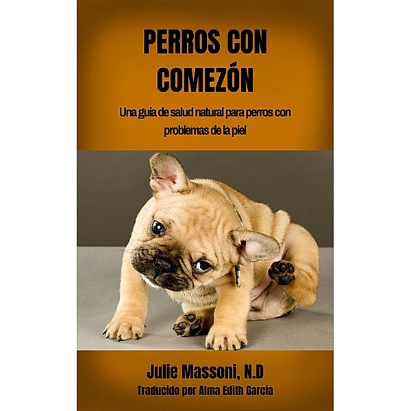 Perros con comezón: Una guía de salud natural para perros con problemas de la piel, Julie Massoni