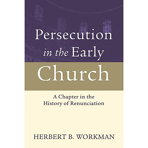 Persecution in the Early Church, Herbert B. Workman