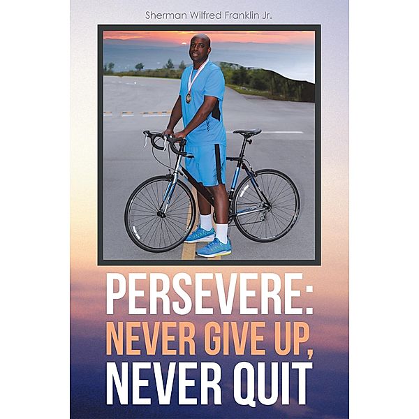 Persevere: Never Give Up, Never Quit, Sherman Wilfred Franklin Jr.