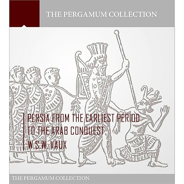 Persia from the Earliest Period to the Arab Conquest, W. S. W. Vaux