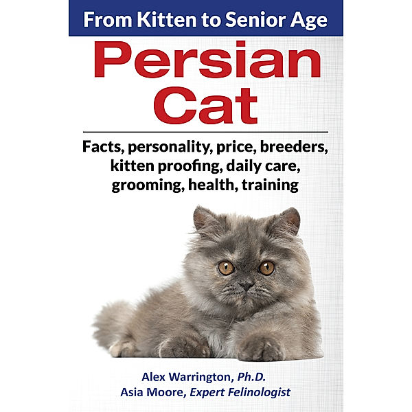 Persian Cat: From Kitten to Senior Age, Asia Moore, Alex Warrington Ph.D.