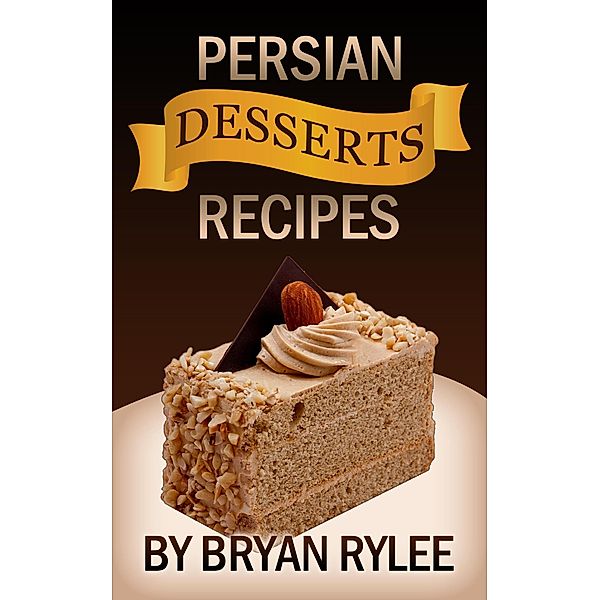 Persian Desserts Recipes (natural recipes ,healthy food cookbooks) / natural recipes ,healthy food cookbooks, Bryan Rylee