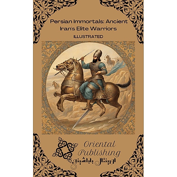 Persian Immortals Ancient Iran's Elite Warriors, Oriental Publishing