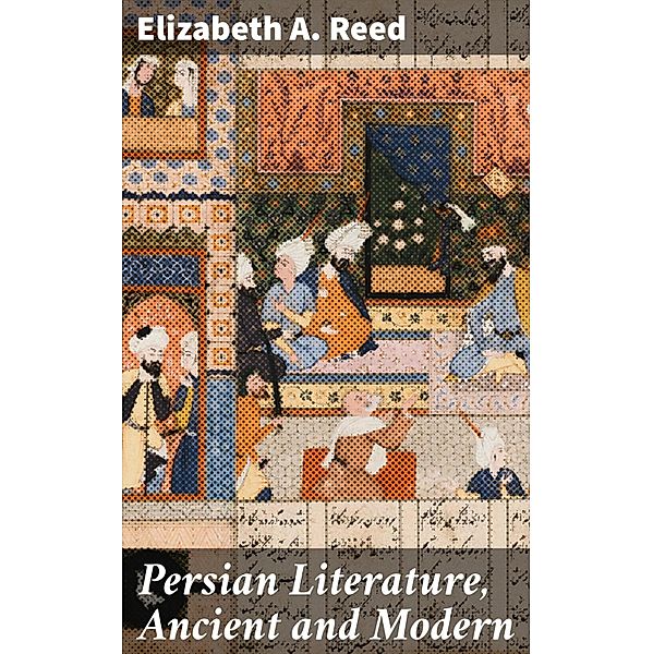 Persian Literature, Ancient and Modern, Elizabeth A. Reed