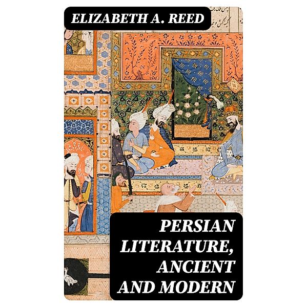 Persian Literature, Ancient and Modern, Elizabeth A. Reed