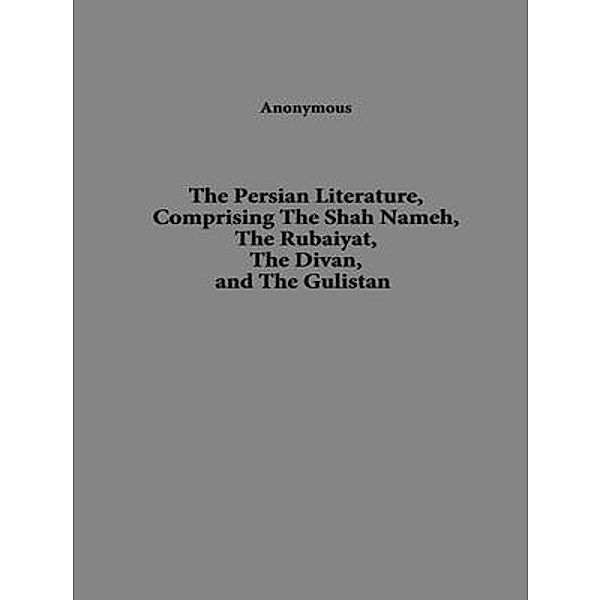 Persian Literature,Comprising The Shah Nameh, The Rubaiyat, The Divan, and The Gulistan / Laurus Book Society, Anonymous