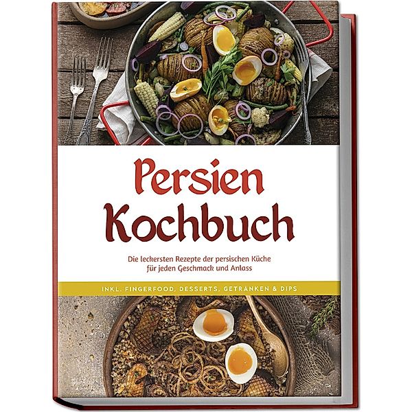 Persien Kochbuch: Die leckersten Rezepte der persischen Küche für jeden Geschmack und Anlass - inkl. Fingerfood, Desserts, Getränken & Dips, Malin Farahani