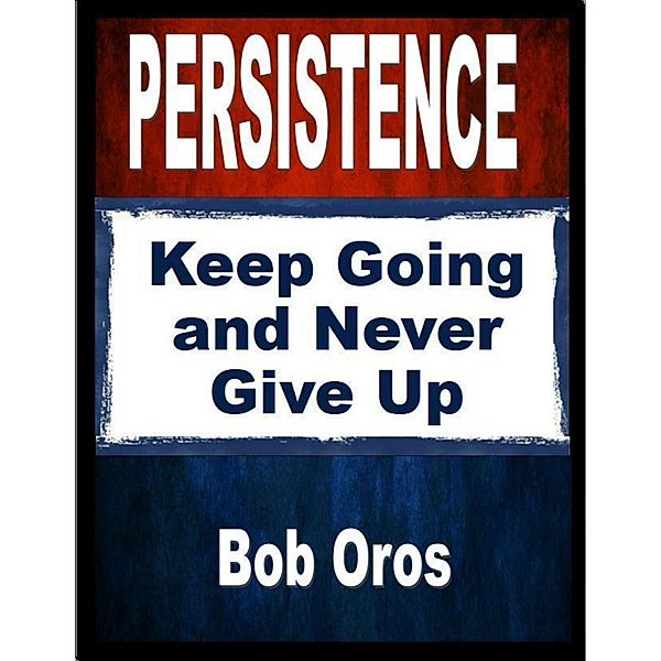 Persistence: Keep Going and Never Give Up, Bob Oros