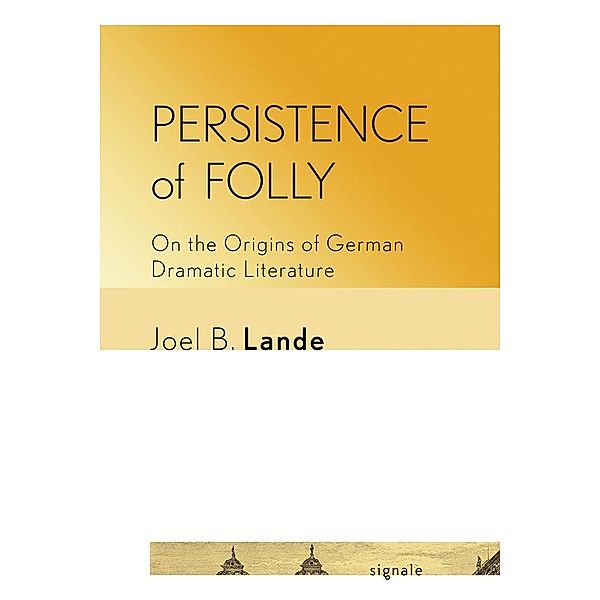 Persistence of Folly / Signale: Modern German Letters, Cultures, and Thought, Joel B. Lande