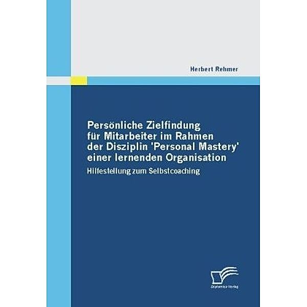 Persönliche Zielfindung für Mitarbeiter im Rahmen der Disziplin 'Personal Mastery' einer lernenden Organisation, Herbert Rehmer