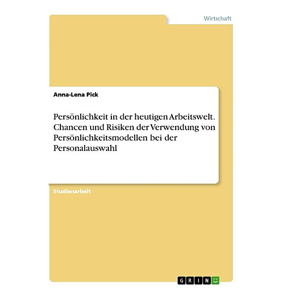 Persönlichkeit in der heutigen Arbeitswelt. Chancen und Risiken der Verwendung von Persönlichkeitsmodellen bei der Personalauswahl, Anna-Lena Pick