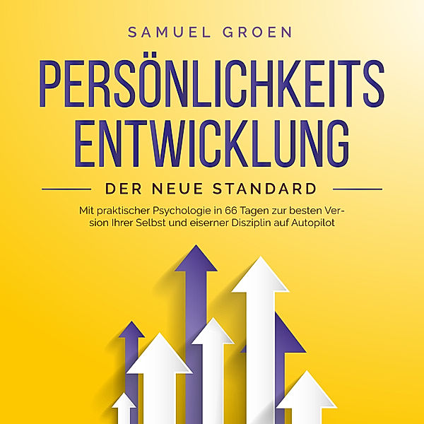 Persönlichkeitsentwicklung - Der neue Standard: Mit praktischer Psychologie in 66 Tagen zur besten Version Ihrer Selbst und eiserner Disziplin auf Autopilot, Samuel Groen