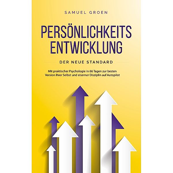 Persönlichkeitsentwicklung - Der neue Standard: Mit praktischer Psychologie in 66 Tagen zur besten Version Ihrer Selbst und eiserner Disziplin auf Autopilot, Samuel Groen