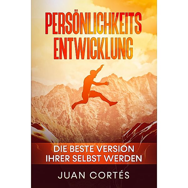 Persönlichkeitsentwicklung - Die beste Version Ihrer selbst werden, Juan Cortés