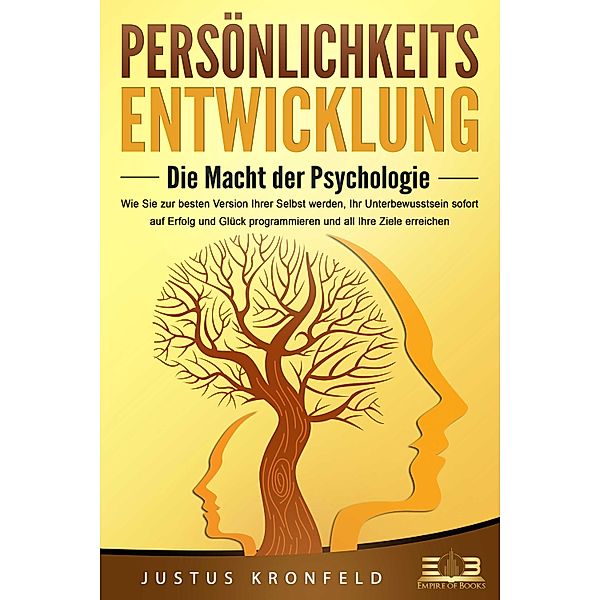 PERSÖNLICHKEITSENTWICKLUNG - Die Macht der Psychologie: Wie Sie zur besten Version Ihrer selbst werden, Ihr Unterbewusstsein sofort auf Erfolg und Glück programmieren und all Ihre Ziele erreichen, Justus Kronfeld