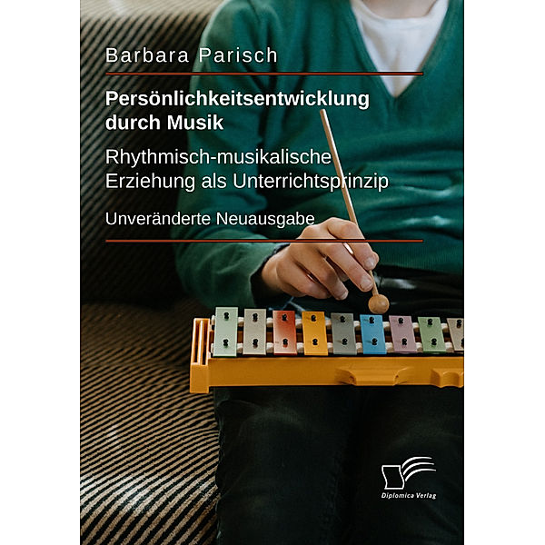 Persönlichkeitsentwicklung durch Musik: Rhythmisch-musikalische Erziehung als Unterrichtsprinzip, Barbara Parisch