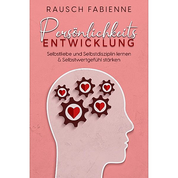 Persönlichkeitsentwicklung : Selbstliebe und Selbstdisziplin lernen & Selbstwertgefühl stärken, Fabienne Rausch
