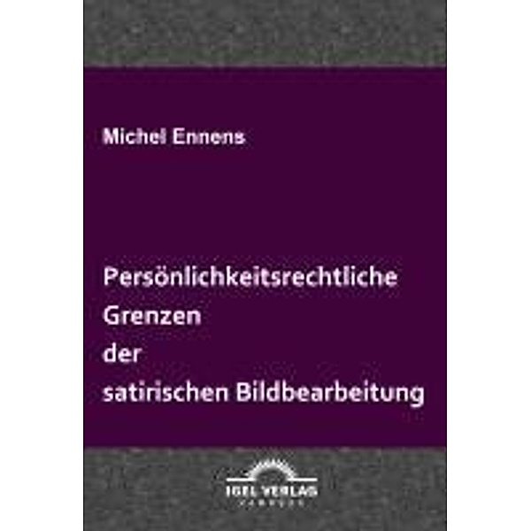 Persönlichkeitsrechtliche Grenzen der satirischen Bildbearbeitung / Igel-Verlag, Michel Ennens