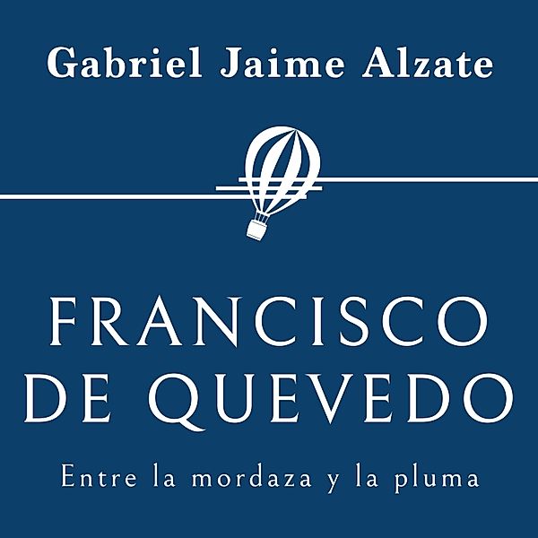 Personajes de la Historia - 36 - Francisco de Quevedo. Entre la mordaza y la pluma, Gabriel Jaime Alzate