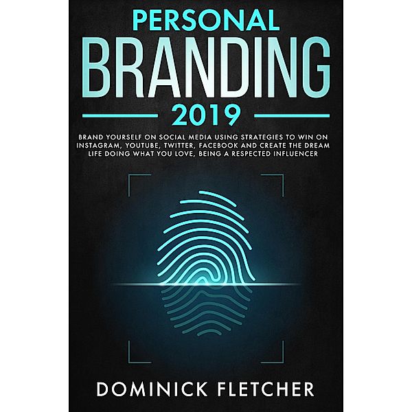 Personal Branding 2019: Brand Yourself on Social Media Using Strategies to Win on Instagram, YouTube, Twitter, Facebook and Create the Dream Life Doing What You Love, Being a Respected Influencer, Dominick Fletcher