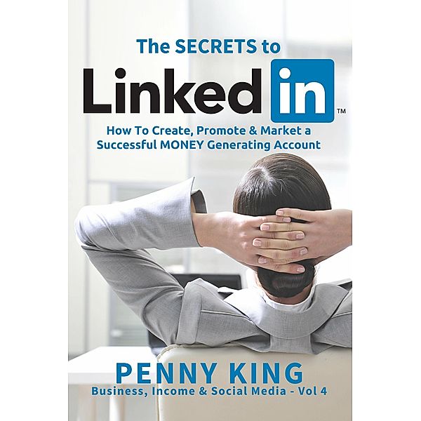 Personal Branding: The SECRETS to LinkedIn: How To Create, Promote and Market a Successful MONEY Generating Account (Business, Income & Social Media) / Business, Income & Social Media, Penny King