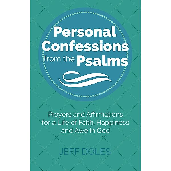 Personal Confessions from the Psalms ~ Prayers and Affirmations for a Life of Faith, Happiness and Awe in God, Jeff Doles