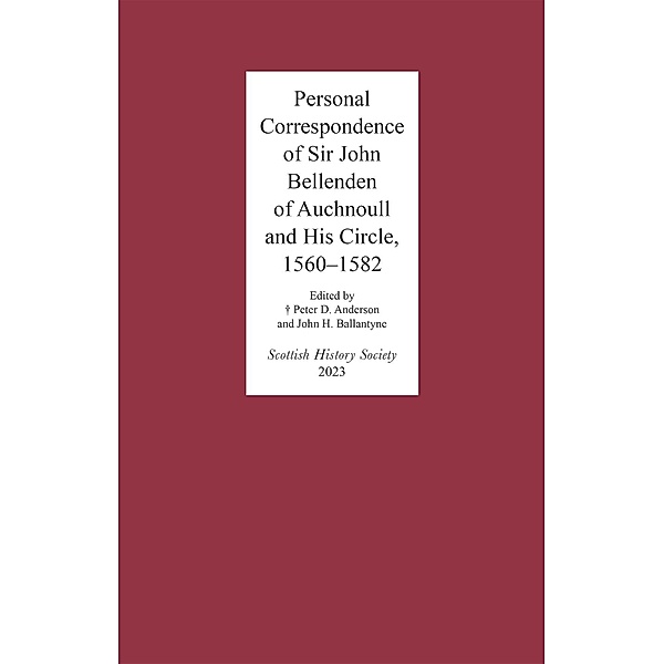 Personal Correspondence of Sir John Bellenden of Auchnoull and His Circle, 1560-1582 / Scottish History Society 6th Series Bd.18