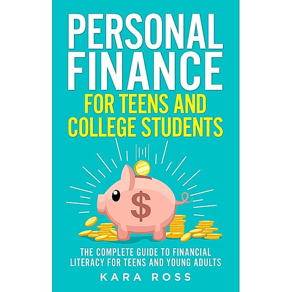 Personal Finance for Teens and College Students: The Complete Guide to Financial Literacy for Teens and Young Adults, Kara Ross